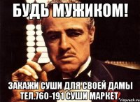 будь мужиком! закажи суши для своей дамы тел.760-191 суши маркет.