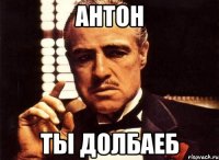 антон ты долбаеб