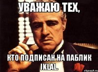 уважаю тех, кто подписан на паблик iklal.