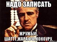 надо записать жружбуе, шаттт,жарафф,кокоуру.