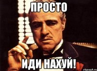 просто иди нахуй!