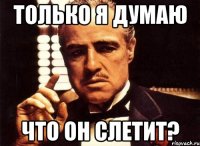 только я думаю что он слетит?