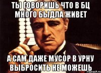 ты говоришь что в бц много быдла живет а сам даже мусор в урну выбросить не можешь