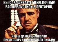 вы спрашиваете меня, почему вас не впустили в лекторий, но вы даже не написали профессору и не переслали письмо