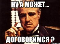 ну а может... договоримся ?