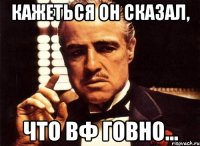 кажеться он сказал, что вф говно...