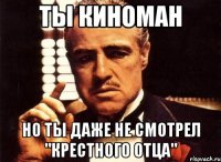 ты киноман но ты даже не смотрел "крестного отца"