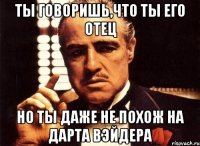 ты говоришь,что ты его отец но ты даже не похож на дарта вэйдера