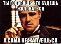 ты говоришь что будешь жаловаться а сама не жалуешься