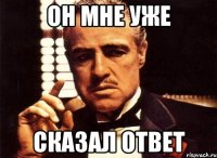 он мне уже сказал ответ