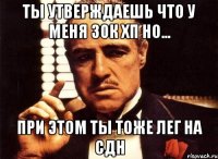 ты утверждаешь что у меня 30к хп но... при этом ты тоже лег на сдн