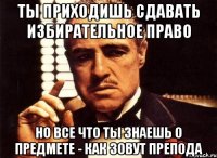 ты приходишь сдавать избирательное право но все что ты знаешь о предмете - как зовут препода