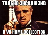 только эксклюзив в vv home collection