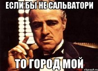 если бы не сальватори то город мой