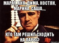 марат, аня, дима, костян, марина, саша..., кто там решил сходить на пары?