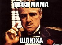 твоя мама шлюха