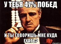 у тебя 47% побед и ты говоришь мне куда ехать?