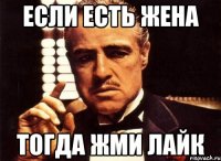 если есть жена тогда жми лайк