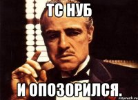 тс нуб и опозорился.