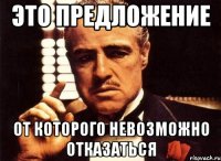 это предложение от которого невозможно отказаться