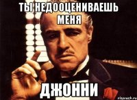 ты недооцениваешь меня джонни