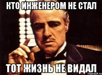 кто инженером не стал тот жизнь не видал