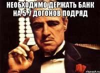 необходимо держать банк на 5-7 догонов подряд 