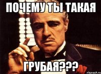 почему ты такая грубая???