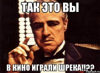 так это вы в кино играли шрека!!??