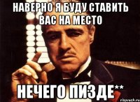 Наверно я буду ставить вас на место нечего пизде**