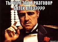 Ты чего это в разговор Батек влез???? 