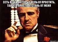 Есть вещи, которые нельзя простить, так что просто отстань от меня 