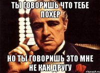 Ты говоришь что тебе похер Но ты говоришь это мне не как другу