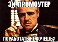 эй, промоутер поработать не хочешь?