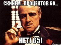 скинем...процентов 60... нет! 65!