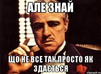 але знай що не все так просто як здається