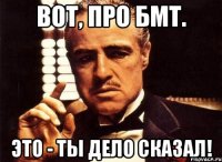 Вот, про БМТ. Это - ты дело сказал!