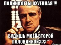 Полина)))Ты охуенная !!! Будишь моей второй половинкой???**