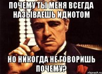 Почему ты меня всегда называешь идиотом Но никогда не говоришь почему?