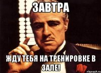 Завтра жду тебя на тренировке в зале!