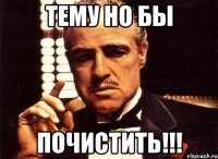 ТЕМУ НО БЫ ПОЧИСТИТЬ!!!