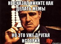 не сказал никите как делать мемы но это уже другая история