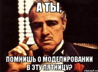 А ты, помнишь о моделировании в эту пятницу?