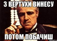 З вертухи винесу потом побачиш