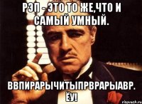 Рэп - это то же,что и самый умный. Ввпирарычитыпрврарыавр. Ёу!