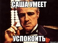 Саша умеет успокоить