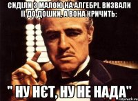 Сиділи з малою на алгебрі. Визвали її до дошки, а вона кричить: " Ну нєт, ну не нада"