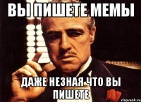 вы пишете мемы даже незная что вы пишете