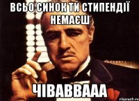 Всьо синок ти стипендії немаєш Чіваввааа