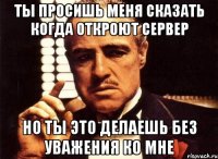 Ты просишь меня сказать когда откроют сервер Но ты это делаешь без уважения ко мне